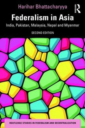 Federalism in Asia: India, Pakistan, Malaysia, Nepal and Myanmar by Harihar Bhattacharyya 9780367418182