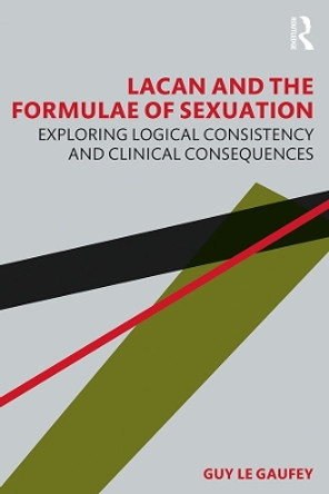 Lacan and the Formulae of Sexuation: Exploring Logical Consistency and Clinical Consequences by Guy Le Gaufey 9780367420468