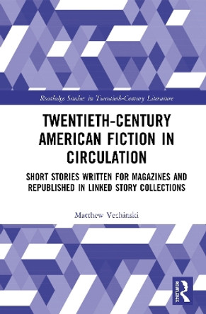 Twentieth-Century American Fiction in Circulation: Short Stories Written for Magazines and Republished in Linked Story Collections by Matthew James Vechinski 9780367424466