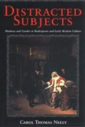 Distracted Subjects: Madness and Gender in Shakespeare and Early Modern Culture by Carol Thomas Neely