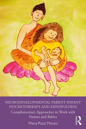 Neurodevelopmental Parent-Infant Psychotherapy and Mindfulness: Complementary Approaches in Work with Parents and Babies by Maria Pozzi Monzo 9780367429058