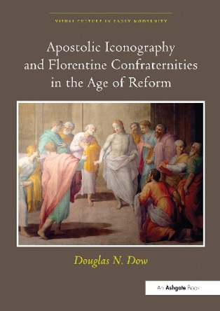 Apostolic Iconography and Florentine Confraternities in the Age of Reform by Douglas N. Dow 9780367433253