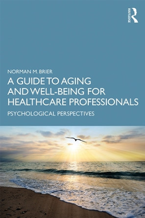 A Guide to Aging and Well-Being for Healthcare Professionals: Psychological Perspectives by Norman M. Brier 9780367430627