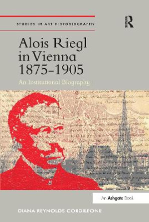 Alois Riegl in Vienna 1875-1905: An Institutional Biography Diana Reynolds Cordileone 9780367433208