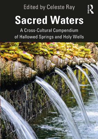 Sacred Waters: A Cross-Cultural Compendium of Hallowed Springs and Holy Wells by Celeste Ray 9780367445133