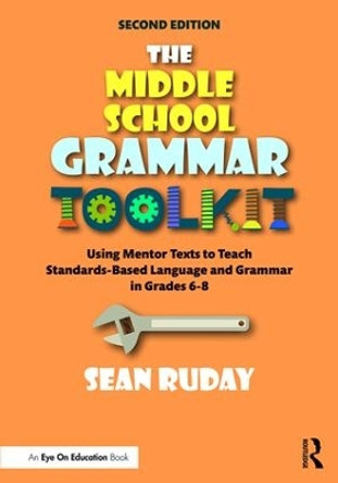 The Middle School Grammar Toolkit: Using Mentor Texts to Teach Standards-Based Language and Grammar in Grades 6-8 by Sean Ruday 9780367435622