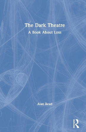 The Dark Theatre: A Book About Loss by Alan Read 9780367436377