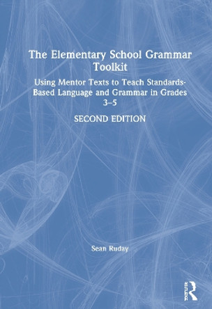 The Elementary School Grammar Toolkit: Using Mentor Texts to Teach Standards-Based Language and Grammar in Grades 3-5 by Sean Ruday 9780367436810