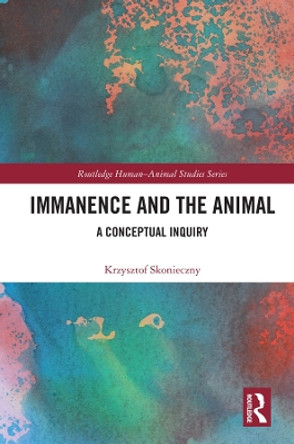 Immanence and the Animal: A Conceptual Inquiry by Krzysztof Skonieczny 9780367437206