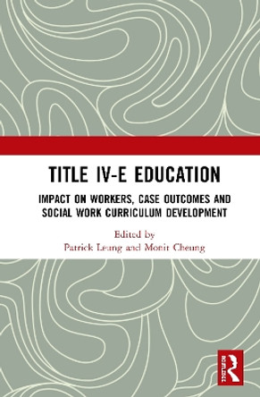 Title IV-E Child Welfare Education: Impact on Workers, Case Outcomes and Social Work Curriculum Development by Patrick Leung 9780367438135