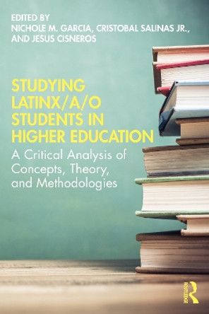 Studying Latinx/a/o Students in Higher Education: A Critical Analysis of Concepts, Theory, and Methodologies by Nichole M. Garcia 9780367442507
