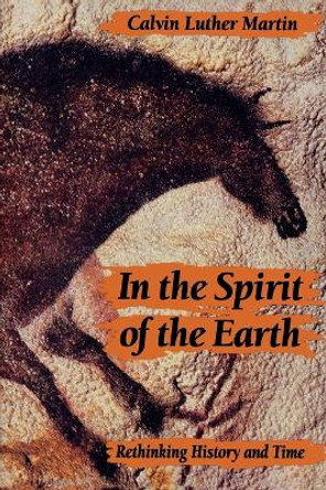 In the Spirit of the Earth: Rethinking History and Time by Calvin Luther Martin In the Spirit of the Earth: Rethinking History and Time by Calvin Luther Martin
