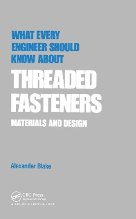 What Every Engineer Should Know about Threaded Fasteners: Materials and Design by Alexander J. Blake 9780367451578