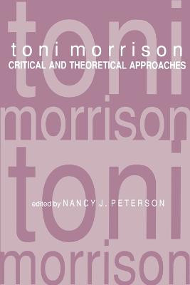 Toni Morrison: Critical and Theoretical Approaches by Nancy J. Peterson