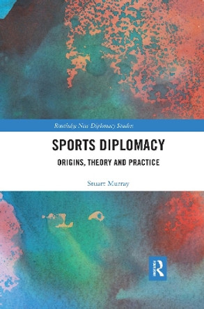 Sports Diplomacy: Origins, Theory and Practice by Stuart Murray 9780367457648