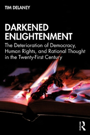 Darkened Enlightenment: The Deterioration of Democracy, Human Rights, and Rational Thought in the Twenty-First Century by Tim Delaney 9780367461300