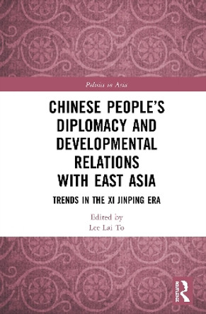 Chinese People's Diplomacy and Developmental Relations with East Asia: Trends in the Xi Jinping Era by Lai To Lee 9780367462161