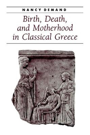 Birth, Death, and Motherhood in Classical Greece by Nancy Demand