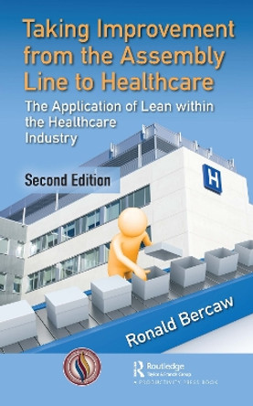 Taking Improvement From the Assembly Line to Healthcare: The Application of Lean Within the Healthcare Industry by Ronald G. Bercaw 9780367472382