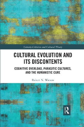 Cultural Evolution and its Discontents: Cognitive Overload, Parasitic Cultures, and the Humanistic Cure by Robert N. Watson 9780367476564