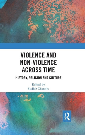 Violence and Non-Violence across Time: History, Religion and Culture by Sudhir Chandra 9780367479237