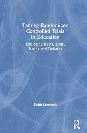 Taming Randomized Controlled Trials in Education: Exploring Key Claims, Issues and Debates by Keith Morrison 9780367486518