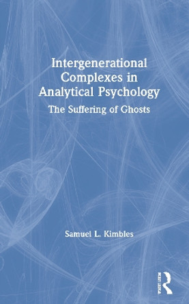 Intergenerational Complexes in Analytical Psychology: The Suffering of Ghosts by Samuel L. Kimbles 9780367513221