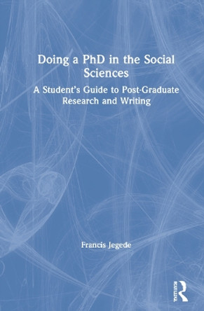 Doing a PhD in the Social Sciences: A Student's Guide to Post-Graduate Research and Writing by Francis Jegede 9780367519407