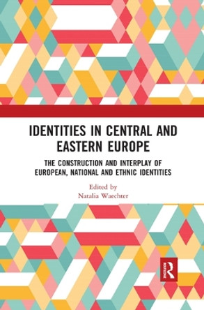 Identities in Central and Eastern Europe: The Construction and Interplay of European, National and Ethnic Identities by Natalia Waechter 9780367519261