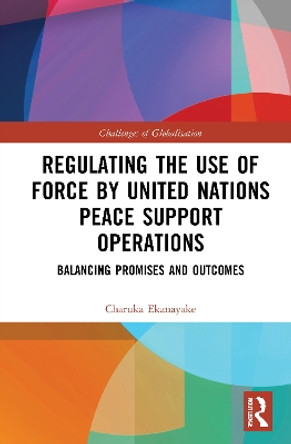 Regulating the Use of Force by United Nations Peace Support Operations: Balancing Promises and Outcomes by Charuka Ekanayake 9780367549374