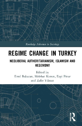Regime Change in Turkey: Neoliberal Authoritarianism, Islamism and Hegemony by Errol Babacan 9780367566180