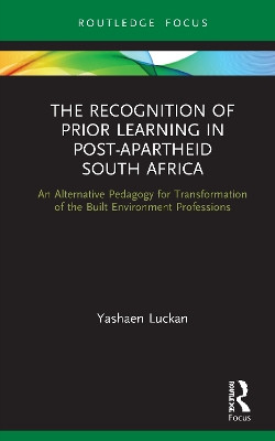 The Recognition of Prior Learning in Post-Apartheid South Africa: An alternative pedagogy for transformation of the built environment professions by Yashaen Luckan 9780367639433