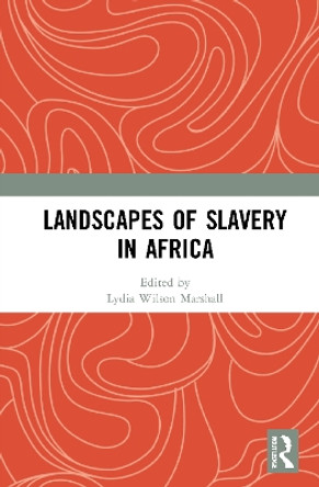 Landscapes of Slavery in Africa by Lydia Wilson Marshall 9780367639594