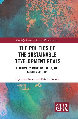 The Politics of the Sustainable Development Goals: Legitimacy, Responsibility, and Accountability by Magdalena Bexell 9780367489489