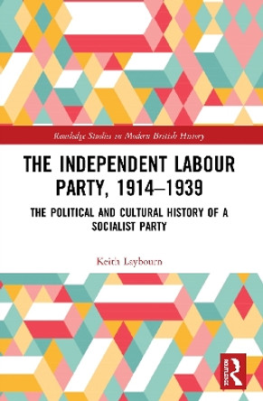 The Independent Labour Party, 1914-1939: The Political and Cultural History of a Socialist Party by Keith Laybourn 9780367495015