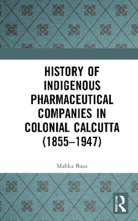 History of Indigenous Pharmaceutical Companies in Colonial Calcutta (1855-1947) by Malika Basu 9780367699628