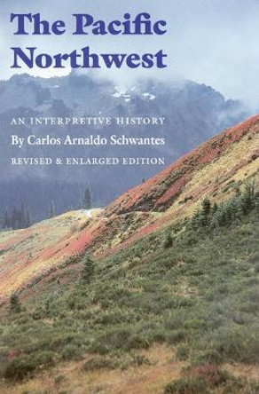 The Pacific Northwest: An Interpretive History (Revised and Enlarged Edition) by Carlos Arnaldo Schwantes