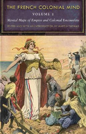 The French Colonial Mind, Volume 1: Mental Maps of Empire and Colonial Encounters by Martin Thomas