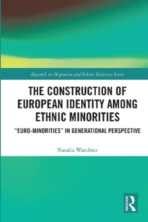 The Construction of European Identity among Ethnic Minorities: 'Euro-Minorities' in Generational Perspective by Natalia Waechter 9780367727055