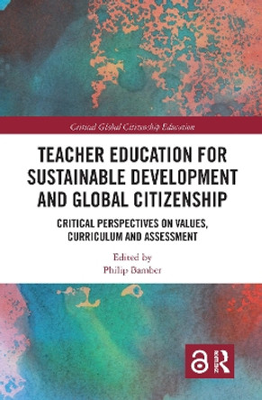 Teacher Education for Sustainable Development and Global Citizenship: Critical Perspectives on Values, Curriculum and Assessment by Philip Bamber 9780367727437