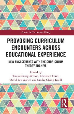 Provoking Curriculum Encounters Across Educational Experience: New Engagements with the Curriculum Theory Archive by Teresa Strong-Wilson 9780367728014