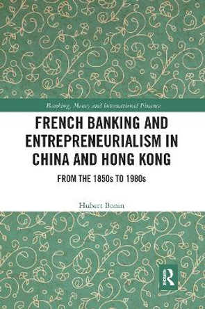 French Banking and Entrepreneurialism in China and Hong Kong: From the 1850s to 1980s by Hubert Bonin 9780367728083