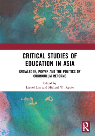 Critical Studies of Education in Asia: Knowledge, Power and the Politics of Curriculum Reforms by Leonel Lim 9780367729868