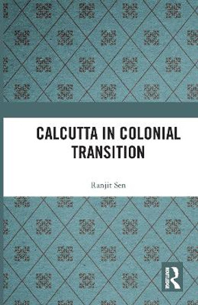 Calcutta in Colonial Transition by Ranjit Sen 9780367731410