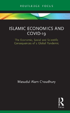 Islamic Economics and COVID-19: The Economic, Social and Scientific Consequences of a Global Pandemic by Masudul Alam Choudhury 9780367749149