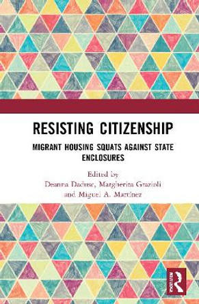 Resisting Citizenship: Migrant Housing Squats Against State Enclosures by Deanna Dadusc 9780367755997