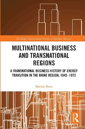 Multinational Business and Transnational Regions: A Transnational Business History of Energy Transition in the Rhine Region, 1945-1973 by Marten Boon 9780367735036