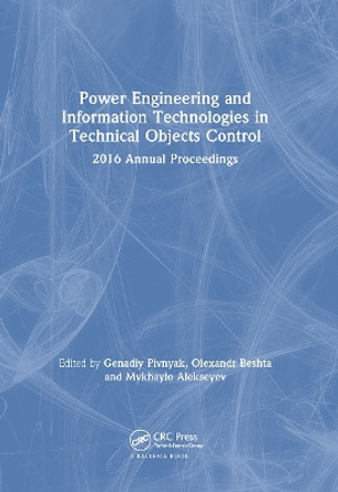 Power Engineering and Information Technologies in Technical Objects Control: 2016 Annual Proceedings by Genadiy Pivnyak 9780367736408