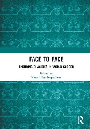 Face to Face: Enduring Rivalries in World Soccer by Kausik Bandyopadhyay 9780367747015