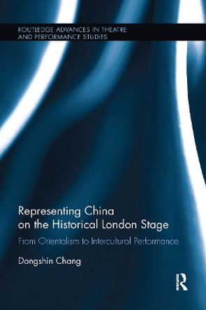 Representing China on the Historical London Stage: From Orientalism to Intercultural Performance by Dongshin Chang 9780367738501